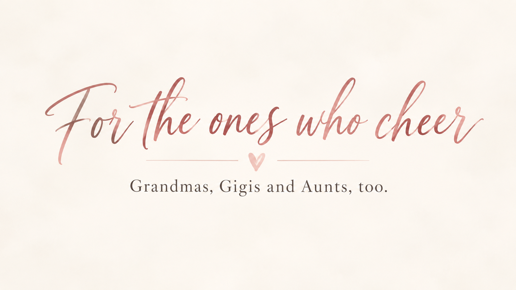 For the ones who cheer — Grandmas, Gigis and Aunts, too.